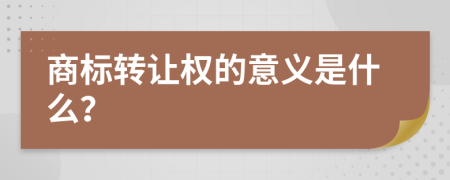 商标转让权的意义是什么？