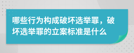 哪些行为构成破坏选举罪，破坏选举罪的立案标准是什么