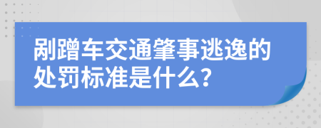 剐蹭车交通肇事逃逸的处罚标准是什么？