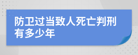 防卫过当致人死亡判刑有多少年