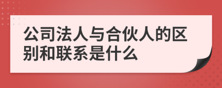 公司法人与合伙人的区别和联系是什么