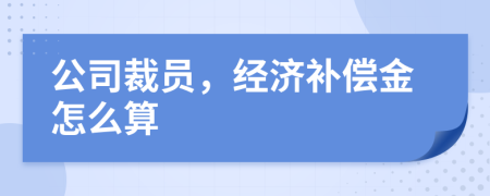 公司裁员，经济补偿金怎么算