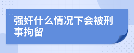 强奸什么情况下会被刑事拘留