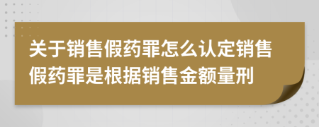 关于销售假药罪怎么认定销售假药罪是根据销售金额量刑