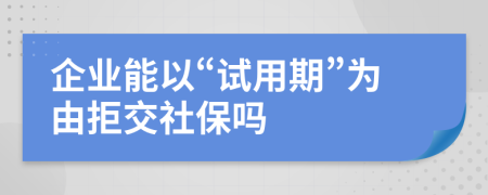 企业能以“试用期”为由拒交社保吗