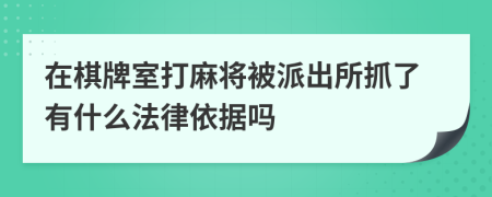 在棋牌室打麻将被派出所抓了有什么法律依据吗