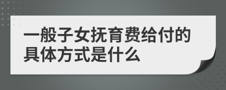 一般子女抚育费给付的具体方式是什么