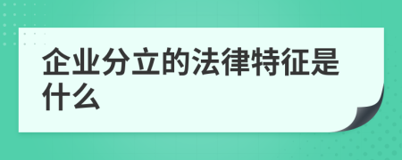 企业分立的法律特征是什么