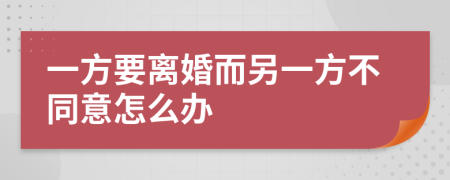 一方要离婚而另一方不同意怎么办