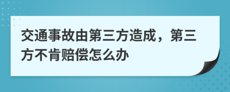 交通事故由第三方造成，第三方不肯赔偿怎么办