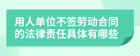 用人单位不签劳动合同的法律责任具体有哪些