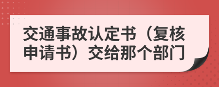 交通事故认定书（复核申请书）交给那个部门