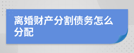 离婚财产分割债务怎么分配