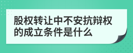 股权转让中不安抗辩权的成立条件是什么