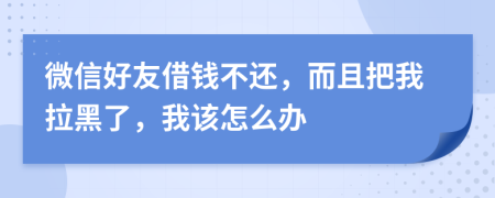 微信好友借钱不还，而且把我拉黑了，我该怎么办