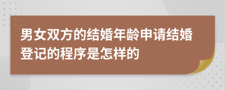 男女双方的结婚年龄申请结婚登记的程序是怎样的