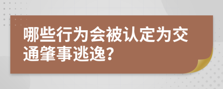 哪些行为会被认定为交通肇事逃逸？