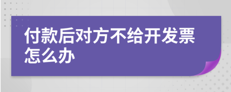 付款后对方不给开发票怎么办