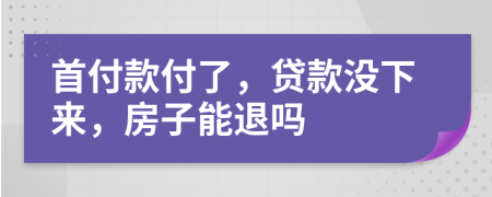 首付款付了，贷款没下来，房子能退吗