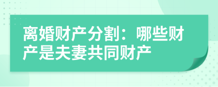 离婚财产分割：哪些财产是夫妻共同财产