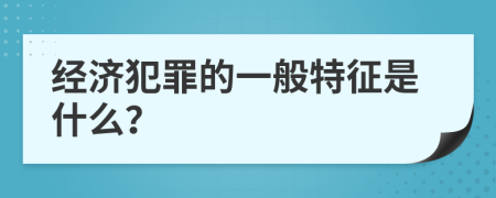 经济犯罪的一般特征是什么？