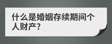 什么是婚姻存续期间个人财产?