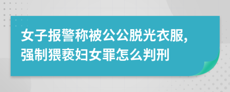 女子报警称被公公脱光衣服,强制猥亵妇女罪怎么判刑