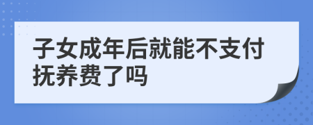 子女成年后就能不支付抚养费了吗