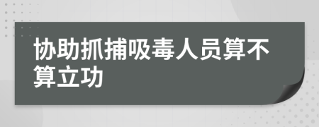 协助抓捕吸毒人员算不算立功