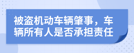 被盗机动车辆肇事，车辆所有人是否承担责任