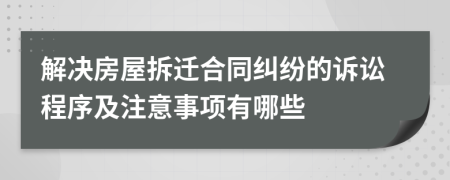 解决房屋拆迁合同纠纷的诉讼程序及注意事项有哪些