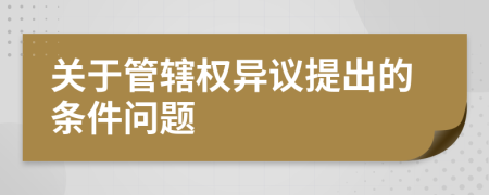 关于管辖权异议提出的条件问题