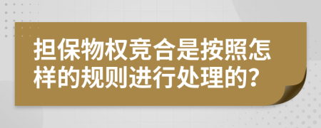 担保物权竞合是按照怎样的规则进行处理的？