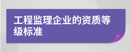 工程监理企业的资质等级标准