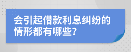 会引起借款利息纠纷的情形都有哪些？