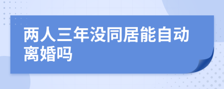 两人三年没同居能自动离婚吗