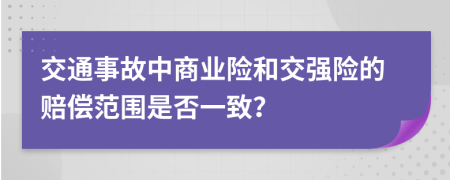 交通事故中商业险和交强险的赔偿范围是否一致？