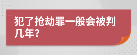 犯了抢劫罪一般会被判几年？