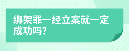 绑架罪一经立案就一定成功吗？