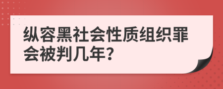 纵容黑社会性质组织罪会被判几年？