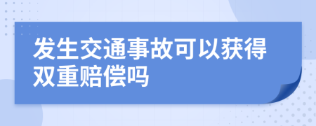 发生交通事故可以获得双重赔偿吗