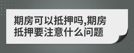 期房可以抵押吗,期房抵押要注意什么问题