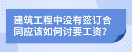建筑工程中没有签订合同应该如何讨要工资？