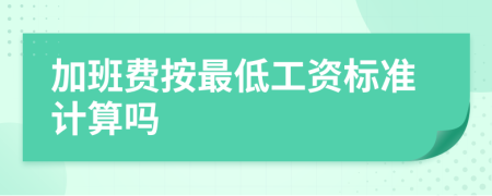 加班费按最低工资标准计算吗