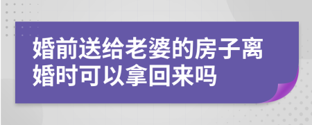 婚前送给老婆的房子离婚时可以拿回来吗