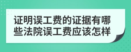 证明误工费的证据有哪些法院误工费应该怎样