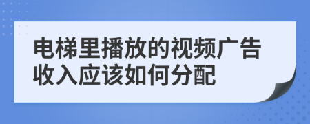 电梯里播放的视频广告收入应该如何分配