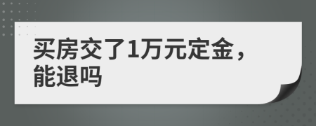 买房交了1万元定金，能退吗