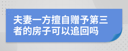 夫妻一方擅自赠予第三者的房子可以追回吗