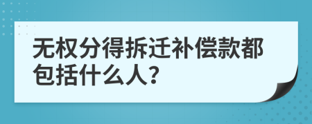 无权分得拆迁补偿款都包括什么人？